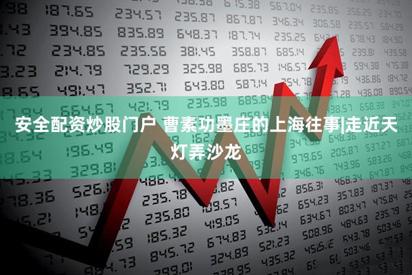安全配资炒股门户 曹素功墨庄的上海往事|走近天灯弄沙龙