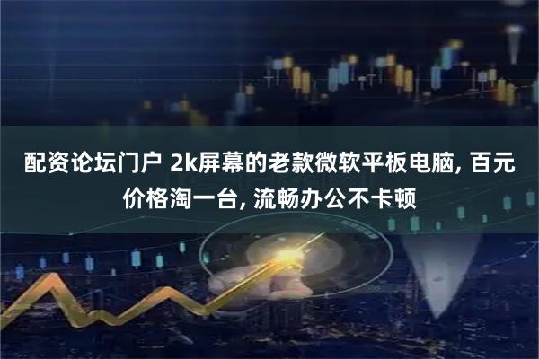 配资论坛门户 2k屏幕的老款微软平板电脑, 百元价格淘一台, 流畅办公不卡顿
