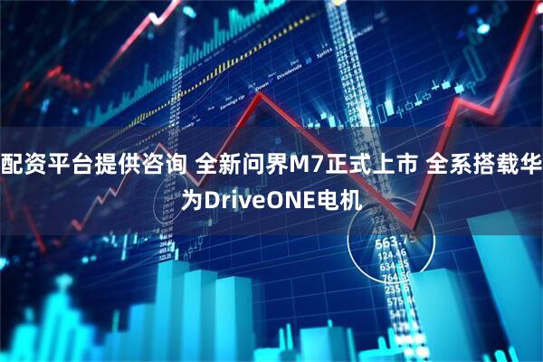 配资平台提供咨询 全新问界M7正式上市 全系搭载华为DriveONE电机