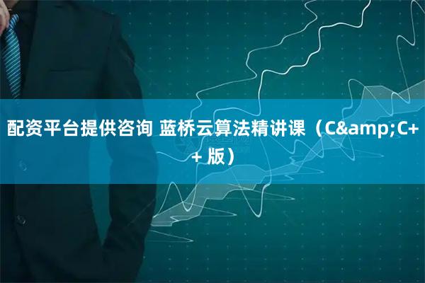配资平台提供咨询 蓝桥云算法精讲课（C&C++ 版）