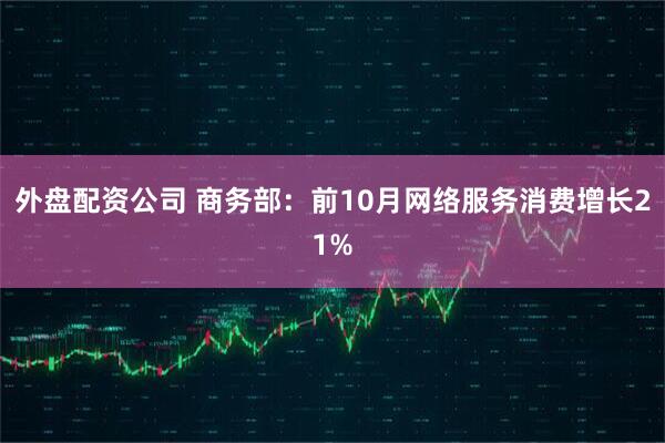 外盘配资公司 商务部：前10月网络服务消费增长21%
