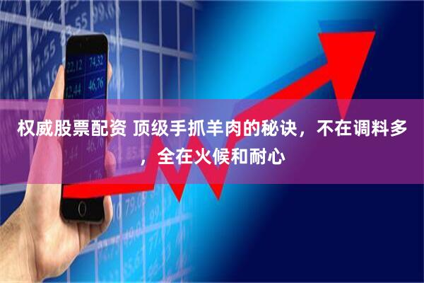 权威股票配资 顶级手抓羊肉的秘诀，不在调料多，全在火候和耐心