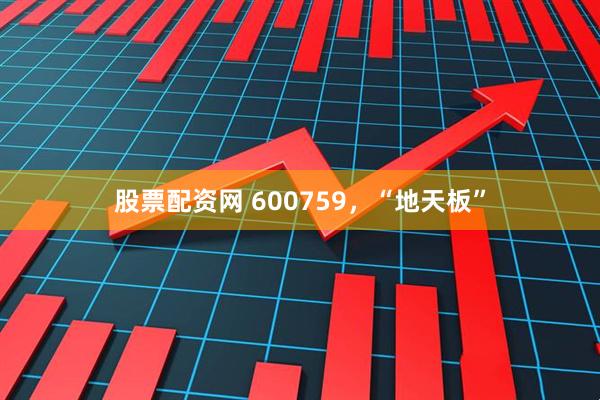 股票配资网 600759，“地天板”
