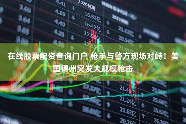 在线股票配资查询门户 枪手与警方现场对峙！美国得州突发大规模枪击